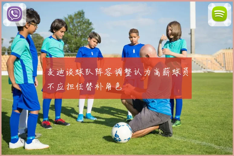 麦迪谈球队阵容调整认为高薪球员不应担任替补角色