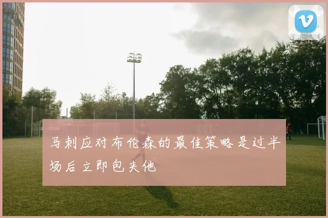 马刺应对布伦森的最佳策略是过半场后立即包夹他