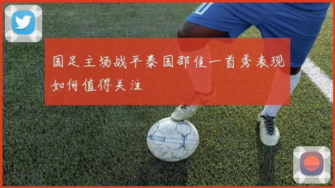 国足主场战平泰国邵佳一首秀表现如何值得关注