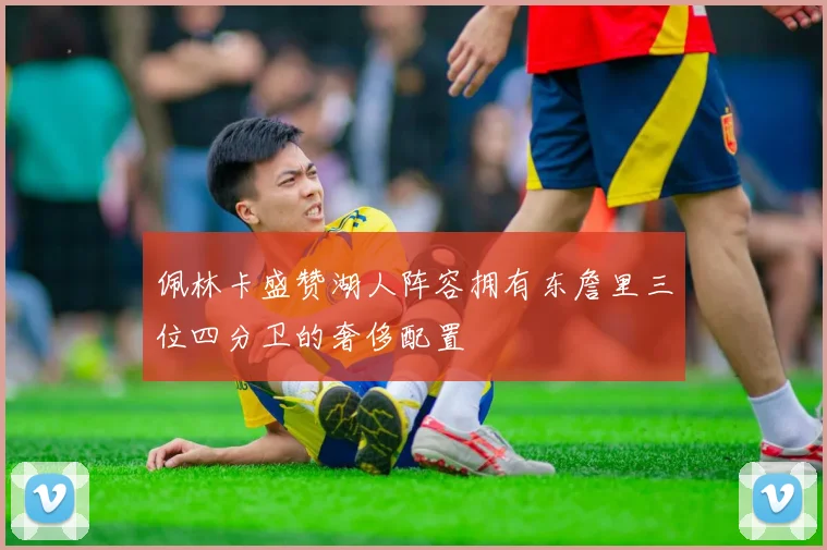 佩林卡盛赞湖人阵容拥有东詹里三位四分卫的奢侈配置
