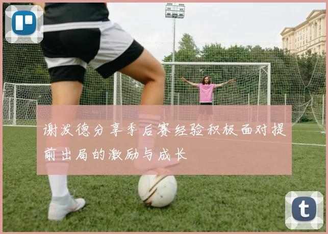 谢泼德分享季后赛经验积极面对提前出局的激励与成长
