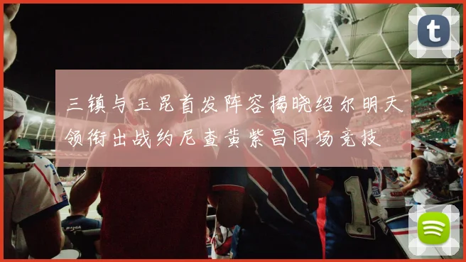 三镇与玉昆首发阵容揭晓绍尔明天领衔出战约尼查黄紫昌同场竞技
