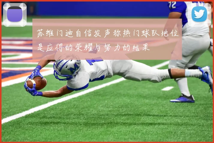 苏维门迪自信发声称热门球队地位是应得的荣耀与努力的结果