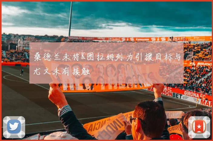 桑德兰未将K图拉姆列为引援目标与尤文未有接触