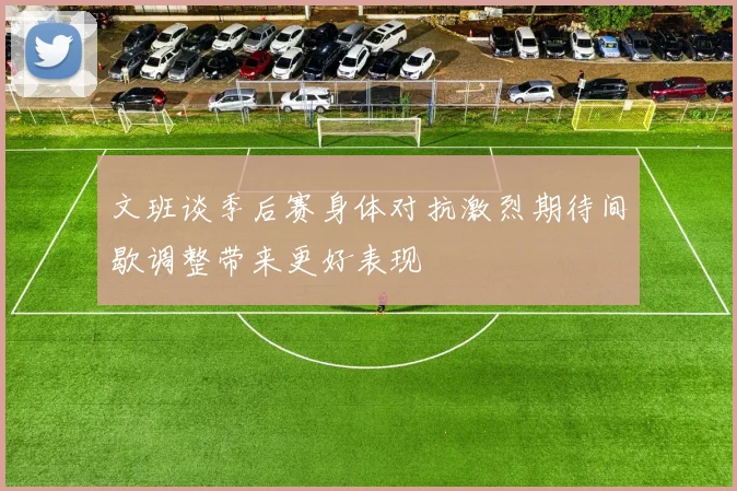 文班谈季后赛身体对抗激烈期待间歇调整带来更好表现